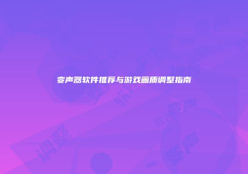 变声器软件推荐与游戏画质调整指南