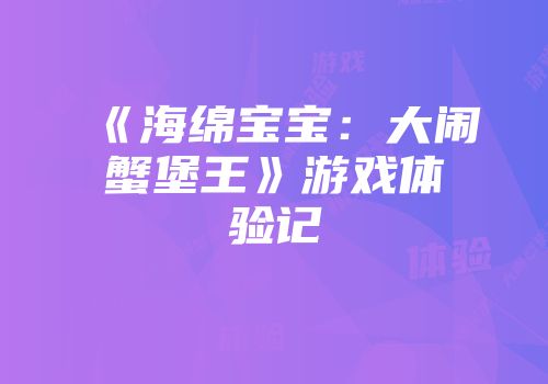 《海绵宝宝：大闹蟹堡王》游戏体验记