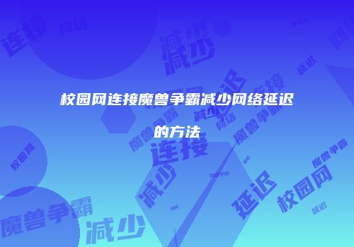 校园网连接魔兽争霸减少网络延迟的方法