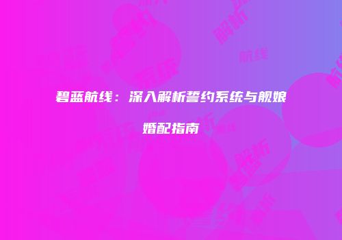 碧蓝航线：深入解析誓约系统与舰娘婚配指南