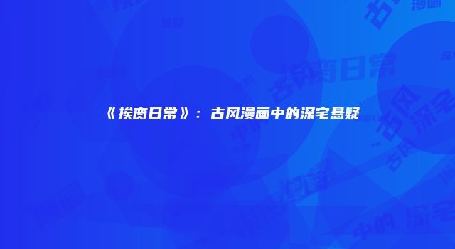 《挨脔日常》：古风漫画中的深宅悬疑