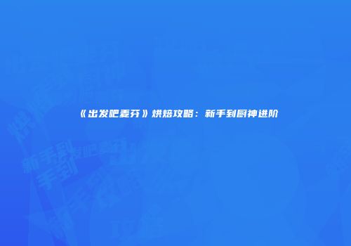《出发吧麦芬》烘焙攻略：新手到厨神进阶