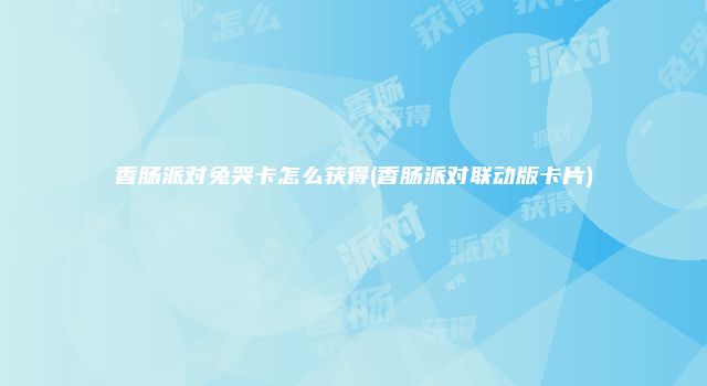 香肠派对兔哭卡怎么获得(香肠派对联动版卡片)