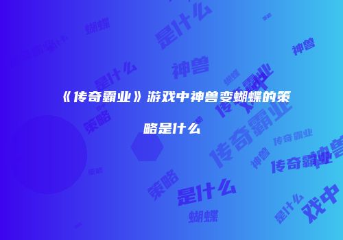 《传奇霸业》游戏中神兽变蝴蝶的策略是什么