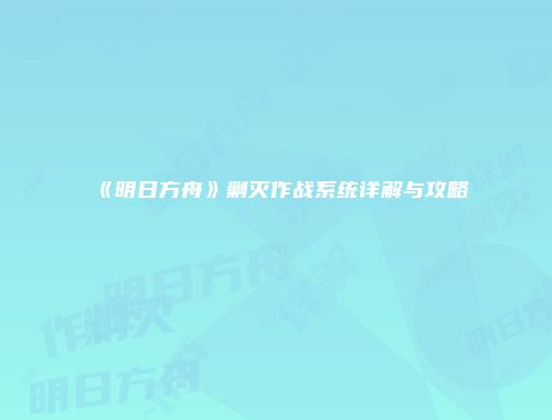 《明日方舟》剿灭作战系统详解与攻略