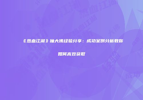 《热血江湖》抽大佛经验分享：成功案例分析教你如何高效获取