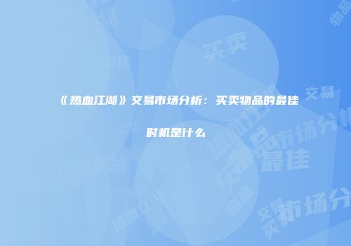 《热血江湖》交易市场分析:买卖物品的最佳时机是什么