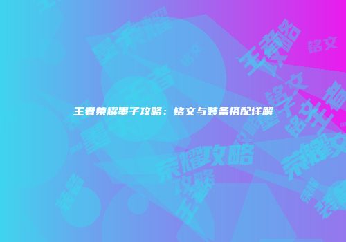 王者荣耀墨子攻略:铭文与装备搭配详解