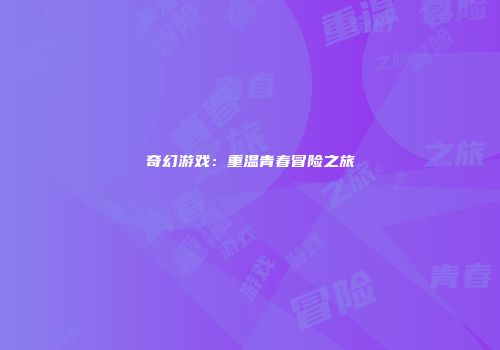 奇幻游戏：重温青春冒险之旅