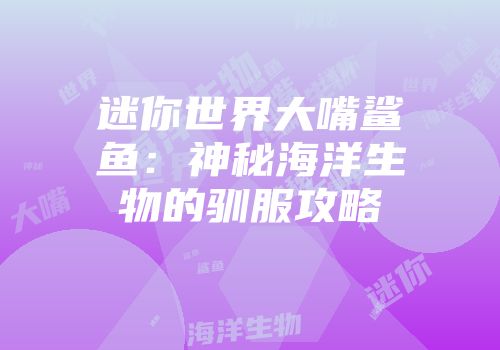 迷你世界大嘴鲨鱼：神秘海洋生物的驯服攻略