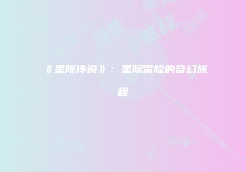 《星陨传说》：星际冒险的奇幻旅程