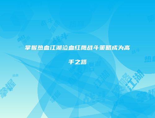 掌握热血江湖泣血红鹰战斗策略成为高手之路