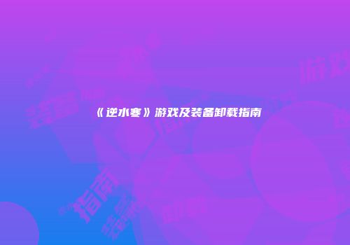 《逆水寒》游戏及装备卸载指南