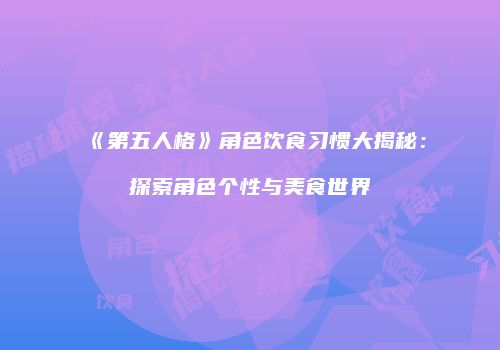 《第五人格》角色饮食习惯大揭秘：探索角色个性与美食世界