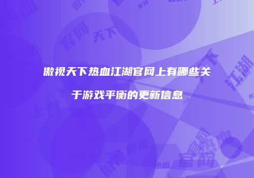 傲视天下热血江湖官网上有哪些关于游戏平衡的更新信息