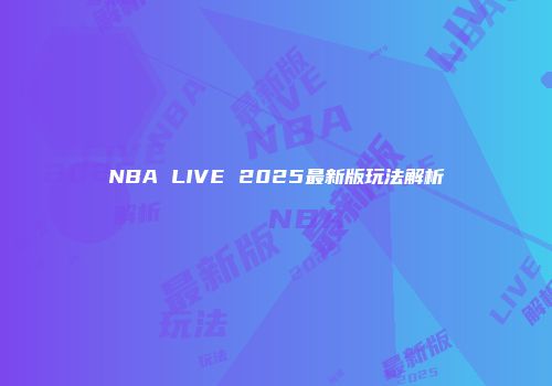 NBA LIVE 2025最新版玩法解析