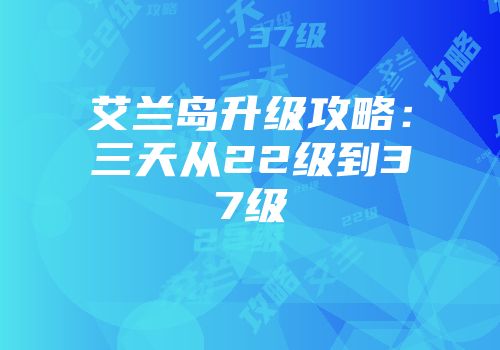 艾兰岛升级攻略：三天从22级到37级