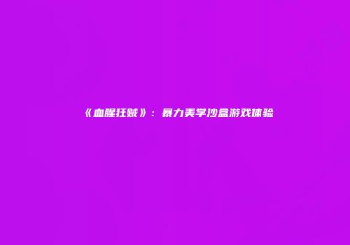 《血腥狂贼》：暴力美学沙盒游戏体验