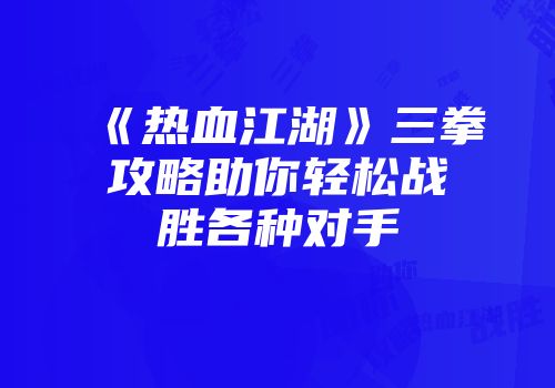 《热血江湖》三拳攻略助你轻松战胜各种对手
