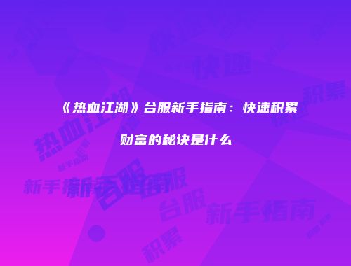 《热血江湖》台服新手指南：快速积累财富的秘诀是什么