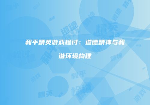 和平精英游戏检讨：道德精神与和谐环境构建