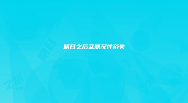 明日之后武器配件消失