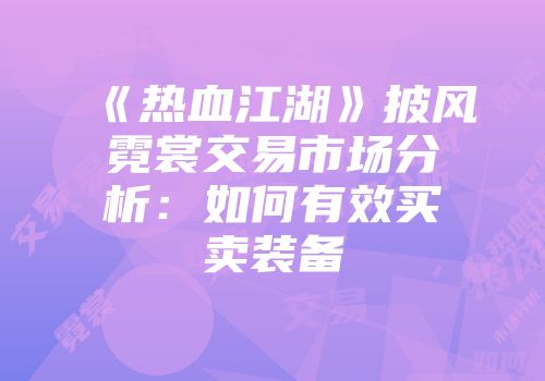 《热血江湖》披风霓裳交易市场分析：如何有效买卖装备