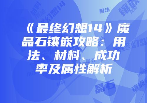 《最终幻想14》魔晶石镶嵌攻略：用法、材料、成功率及属性解析