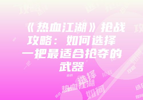 《热血江湖》抢战攻略：如何选择一把最适合抢夺的武器