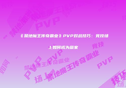 《禁地魔王传奇霸业》PVP对战技巧：竞技场上如何成为赢家