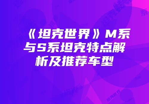 《坦克世界》M系与S系坦克特点解析及推荐车型