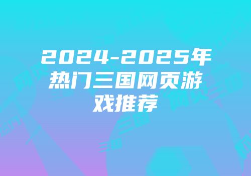 2024-2025年热门三国网页游戏推荐