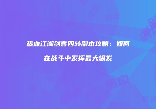 热血江湖剑客四转副本攻略：如何在战斗中发挥最大爆发