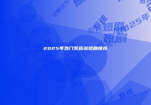 2025年热门系统流短剧推荐