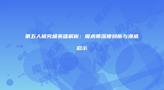 第五人格究极英雄解析：魔术师深度剖析与漫威启示