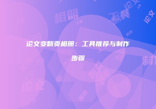 论文变翻页相册：工具推荐与制作步骤