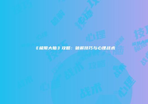 《极限大脑》攻略：破解技巧与心理战术