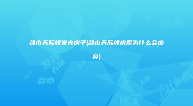 都市天际线发光房子(都市天际线房屋为什么会废弃)