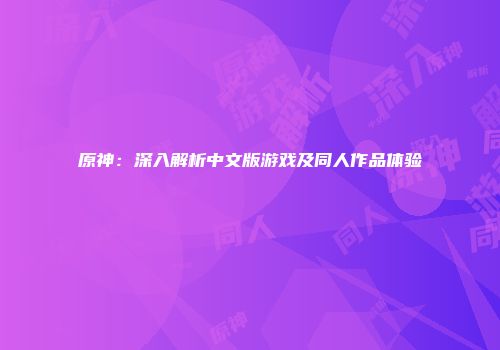 原神：深入解析中文版游戏及同人作品体验