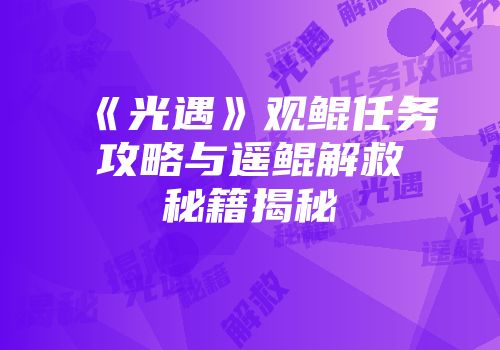 《光遇》观鲲任务攻略与遥鲲解救秘籍揭秘