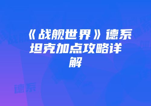 《战舰世界》德系坦克加点攻略详解