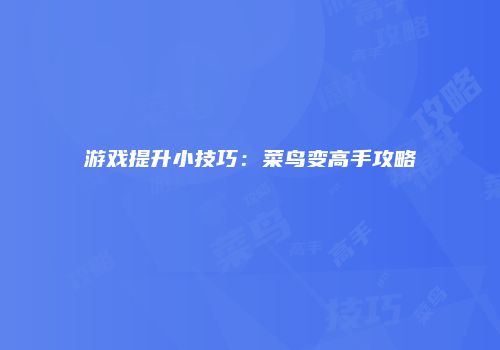 游戏提升小技巧：菜鸟变高手攻略