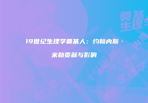 19世纪生理学奠基人：约翰内斯·米勒贡献与影响