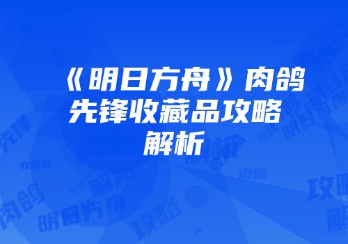 《明日方舟》肉鸽先锋收藏品攻略解析