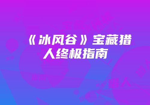 《冰风谷》宝藏猎人终极指南