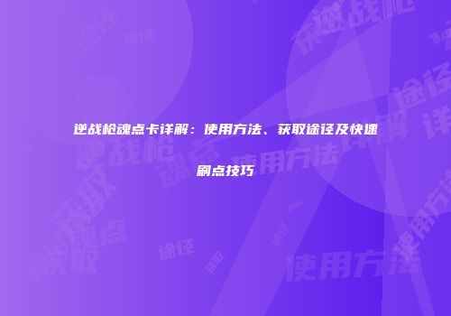 逆战枪魂点卡详解：使用方法、获取途径及快速刷点技巧