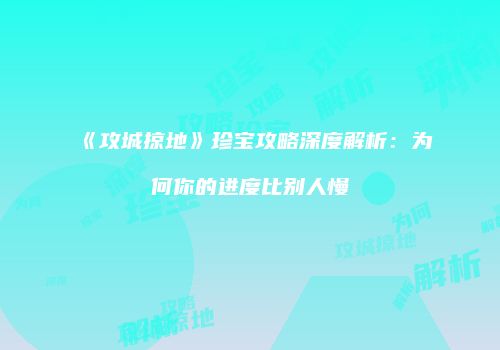 《攻城掠地》珍宝攻略深度解析：为何你的进度比别人慢