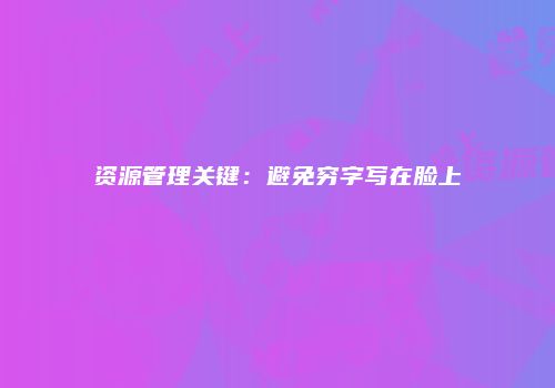 资源管理关键：避免穷字写在脸上