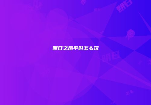明日之后平时怎么玩