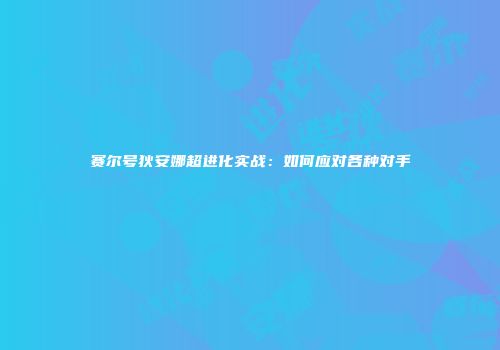 赛尔号狄安娜超进化实战：如何应对各种对手